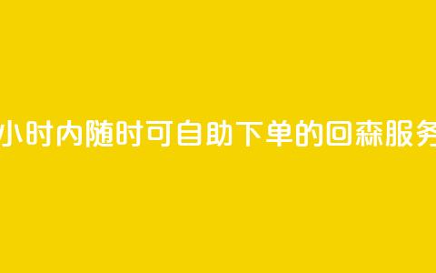 24小时内随时可自助下单的回森服务  第1张 24小时内随时可自助下单的回森服务  第1张