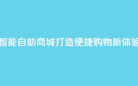 智能自助商城:打造便捷购物新体验  第1张 智能自助商城:打造便捷购物新体验  第1张