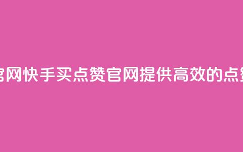 快手买点赞官网 - 快手买点赞官网:提供高效的点赞服务~  第1张 快手买点赞官网 - 快手买点赞官网:提供高效的点赞服务~  第1张