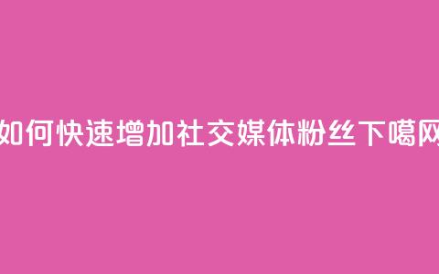 如何快速增加社交媒体粉丝?  第1张 如何快速增加社交媒体粉丝?  第1张
