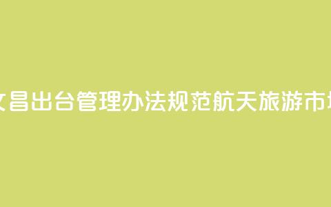 海南文昌出台管理办法规范航天旅游市场秩序  第1张 海南文昌出台管理办法规范航天旅游市场秩序  第1张