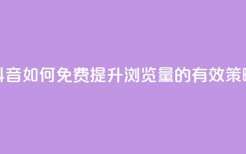 抖音如何免费提升浏览量的有效策略  第1张 抖音如何免费提升浏览量的有效策略  第1张