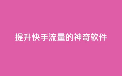 提升快手流量的神奇软件  第1张 提升快手流量的神奇软件  第1张
