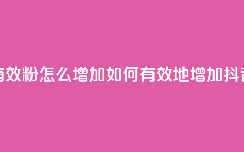 抖音有效粉怎么增加(如何有效地增加抖音粉丝)  第1张 抖音有效粉怎么增加(如何有效地增加抖音粉丝)  第1张