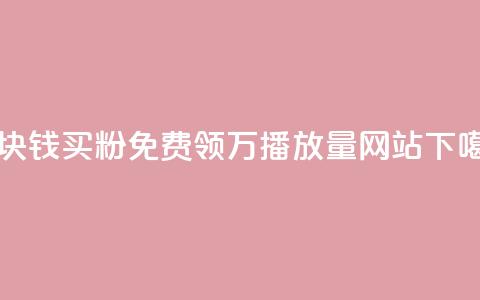 一块钱买1000粉 - 免费领1万播放量网站  第1张 一块钱买1000粉 - 免费领1万播放量网站  第1张