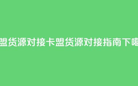 卡盟货源对接 - 卡盟货源对接指南!  第1张 卡盟货源对接 - 卡盟货源对接指南!  第1张