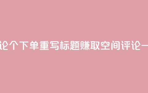 原标题:QQ空间评论1个下单重写标题:赚取QQ空间评论一个下单  第1张 原标题:QQ空间评论1个下单重写标题:赚取QQ空间评论一个下单  第1张