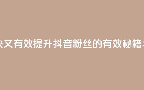 抖音怎么涨粉又快又有效 - 提升抖音粉丝的有效秘籍与快速技巧!  第1张 抖音怎么涨粉又快又有效 - 提升抖音粉丝的有效秘籍与快速技巧!  第1张