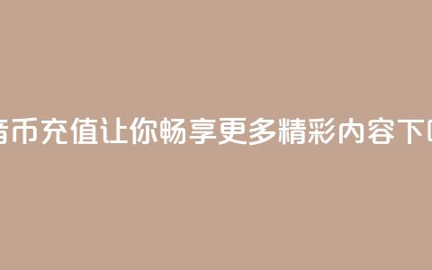 抖音币充值:让你畅享更多精彩内容  第1张 抖音币充值:让你畅享更多精彩内容  第1张