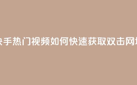 快手热门视频如何快速获取双击 网址  第1张 快手热门视频如何快速获取双击 网址  第1张
