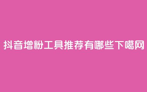 抖音增粉工具推荐有哪些  第1张 抖音增粉工具推荐有哪些  第1张
