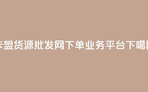 卡盟货源批发网 - dy下单业务平台  第1张 卡盟货源批发网 - dy下单业务平台  第1张