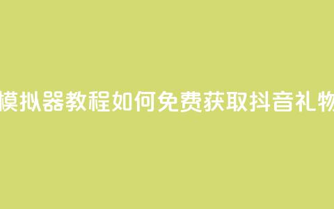 模拟器教程:如何免费获取抖音礼物?  第1张 模拟器教程:如何免费获取抖音礼物?  第1张