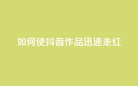 如何使抖音作品迅速走红  第1张 如何使抖音作品迅速走红  第1张