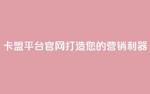 卡盟平台官网:打造您的营销利器  第1张 卡盟平台官网:打造您的营销利器  第1张