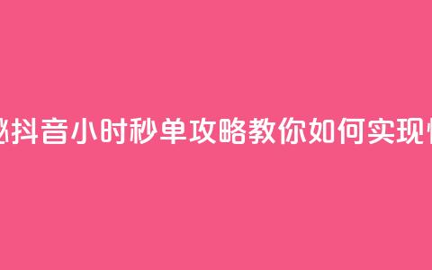 抖音24小时秒单 - 快速揭秘！抖音24小时秒单攻略，教你如何实现快速成交的秘密~  第1张