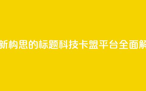 重新构思的标题:CF科技卡盟平台全面解析  第1张 重新构思的标题:CF科技卡盟平台全面解析  第1张