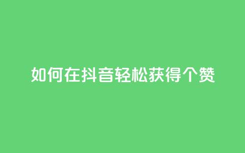 如何在抖音轻松获得1000个赞?  第1张 如何在抖音轻松获得1000个赞?  第1张