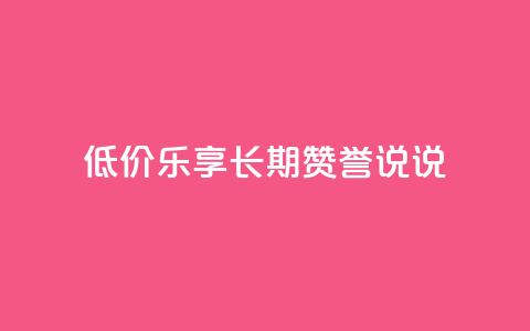低价乐享:长期赞誉qq说说  第1张 低价乐享:长期赞誉qq说说  第1张