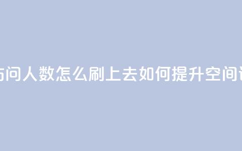 qq空间访问人数怎么刷上去(如何提升QQ空间访问量)  第1张 qq空间访问人数怎么刷上去(如何提升QQ空间访问量)  第1张