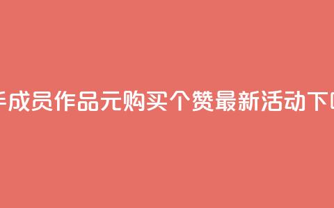 快手成员作品:1元购买100个赞最新活动  第1张 快手成员作品:1元购买100个赞最新活动  第1张