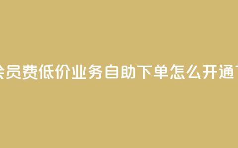 qq超级会员费低价 - qq业务自助下单怎么开通  第1张 qq超级会员费低价 - qq业务自助下单怎么开通  第1张