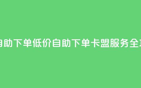 卡盟低价自助下单 - 低价自助下单卡盟服务全攻略。  第1张