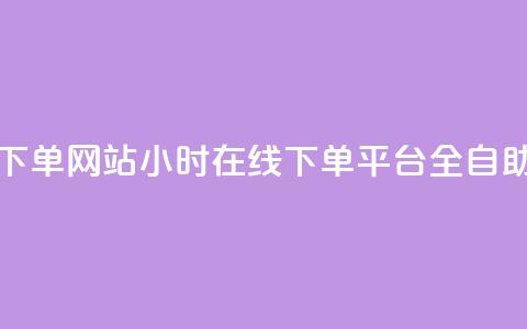 24小时全自助下单网站qq - 24小时在线下单平台QQ全自助操作~  第1张 24小时全自助下单网站qq - 24小时在线下单平台QQ全自助操作~  第1张