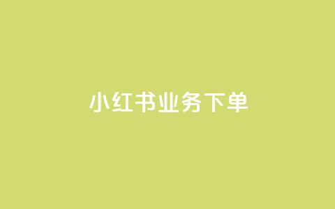 小红书业务下单 - 小红书专业下单服务 提升您的业务效益！  第1张