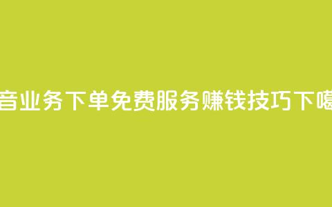 抖音业务下单免费服务赚钱技巧 第1张 抖音业务下单免费服务赚钱技巧 第1张