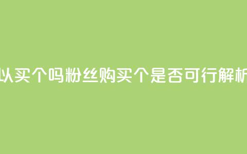 粉丝可以买10000个吗 - 粉丝购买10000个是否可行解析!  第1张 粉丝可以买10000个吗 - 粉丝购买10000个是否可行解析!  第1张