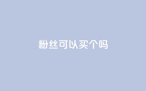 粉丝可以买10000个吗 - 可以购买10000个粉丝吗?!  第1张 粉丝可以买10000个吗 - 可以购买10000个粉丝吗?!  第1张
