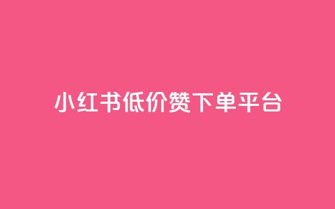 小红书低价赞下单平台 - 小红书优惠下单平台推荐秘籍!  第1张 小红书低价赞下单平台 - 小红书优惠下单平台推荐秘籍!  第1张