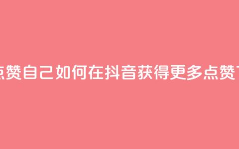 抖音点赞自己(如何在抖音获得更多点赞)  第1张 抖音点赞自己(如何在抖音获得更多点赞)  第1张