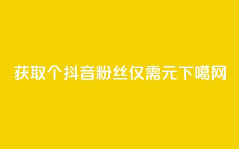 获取500个抖音粉丝仅需1元  第1张 获取500个抖音粉丝仅需1元  第1张