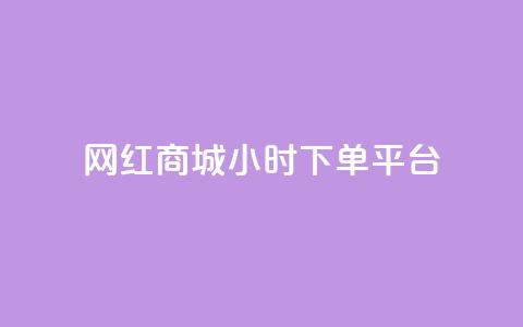 网红商城24小时下单平台 - 网红商城全天候便捷下单平台揭秘~  第1张 网红商城24小时下单平台 - 网红商城全天候便捷下单平台揭秘~  第1张