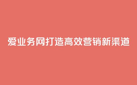 爱q业务网:打造高效营销新渠道  第1张 爱q业务网:打造高效营销新渠道  第1张