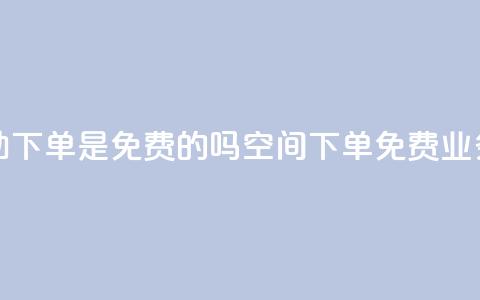 QQ空间业务自助下单是免费的吗(QQ空间下单免费?业务自助大解密!)  第1张 QQ空间业务自助下单是免费的吗(QQ空间下单免费?业务自助大解密!)  第1张