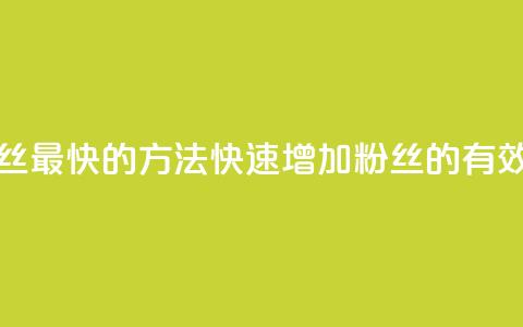 涨粉丝最快的方法(快速增加粉丝的有效方法)  第1张 涨粉丝最快的方法(快速增加粉丝的有效方法)  第1张