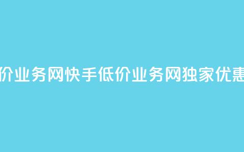 快手低价业务网(快手低价业务网独家优惠享不停)  第1张 快手低价业务网(快手低价业务网独家优惠享不停)  第1张