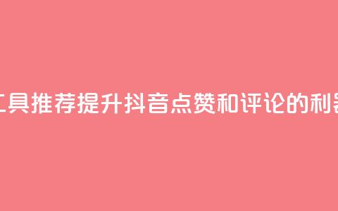 工具推荐:提升抖音点赞和评论的利器  第1张 工具推荐:提升抖音点赞和评论的利器  第1张