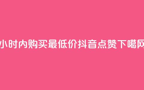24小时内购买最低价抖音点赞  第1张 24小时内购买最低价抖音点赞  第1张