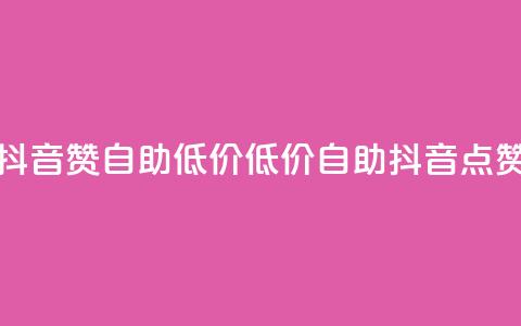 抖音赞自助低价(低价自助抖音点赞)  第1张 抖音赞自助低价(低价自助抖音点赞)  第1张