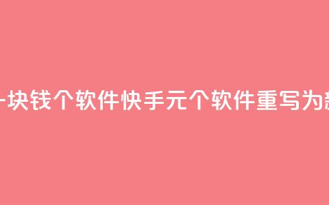 快手一块钱100个软件(快手1元100个软件【重写为新标题】)  第1张 快手一块钱100个软件(快手1元100个软件【重写为新标题】)  第1张
