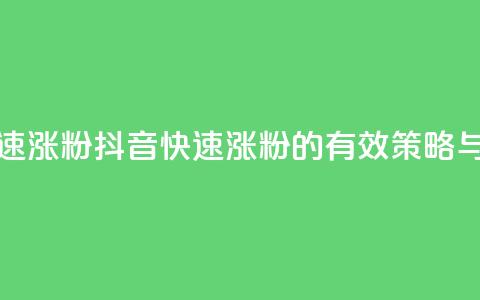 抖音如何快速涨粉 - 抖音快速涨粉的有效策略与技巧!  第1张 抖音如何快速涨粉 - 抖音快速涨粉的有效策略与技巧!  第1张