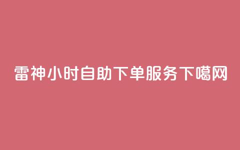 雷神24小时自助下单服务  第1张 雷神24小时自助下单服务  第1张