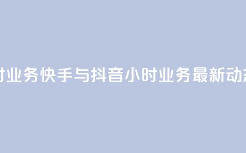 快手抖音24小时业务 - 快手与抖音24小时业务最新动态解析~  第1张 快手抖音24小时业务 - 快手与抖音24小时业务最新动态解析~  第1张