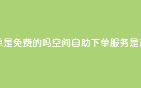 QQ空间业务自助下单是免费的吗 - QQ空间自助下单服务是否收费详解!  第1张 QQ空间业务自助下单是免费的吗 - QQ空间自助下单服务是否收费详解!  第1张