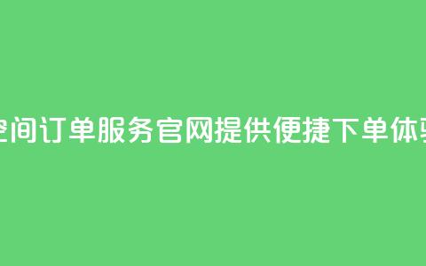 qq空间订单服务官网提供便捷下单体验  第1张 qq空间订单服务官网提供便捷下单体验  第1张
