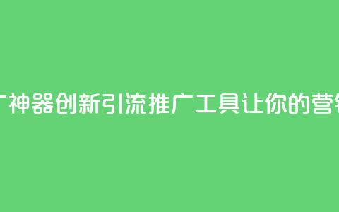 黑科技引流推广神器 - 创新引流推广工具让你的营销更高效!  第1张 黑科技引流推广神器 - 创新引流推广工具让你的营销更高效!  第1张
